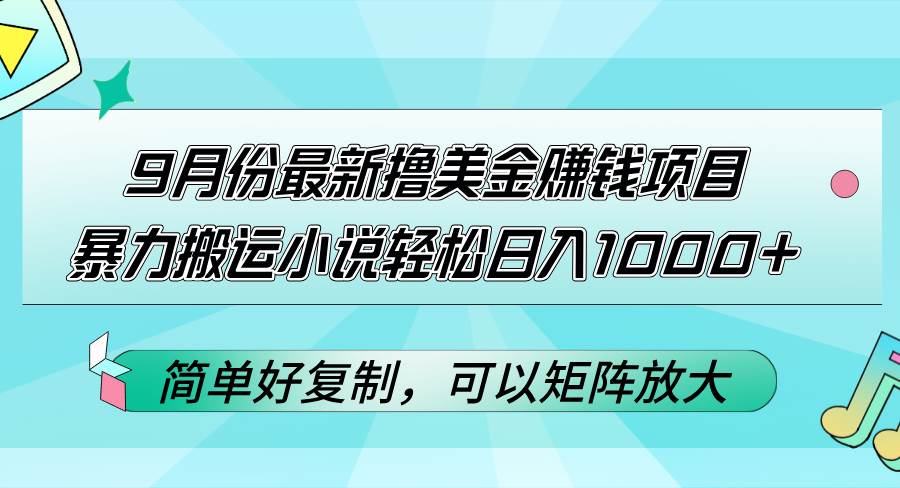 （12487期）9月份最新撸美金赚钱项目，暴力搬运小说轻松日入1000+，简单好复制可以…-云商网创