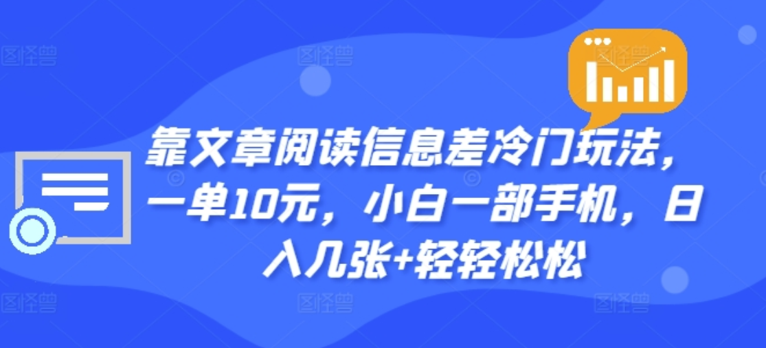 靠文章阅读信息差冷门玩法，一单十元，轻松做到日入2000+-云商网创