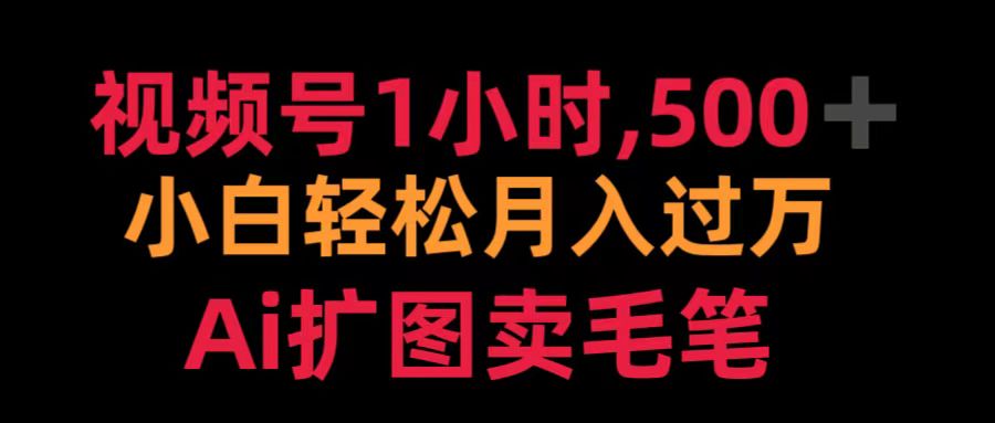 视频号1小时，500＋ 小白轻松月入过万 Ai扩图卖毛笔-云商网创