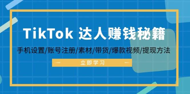 （12727期）TikTok&达人赚钱秘籍 手机设置/账号注册/素材/带货/爆款视频/提现方法-云商网创