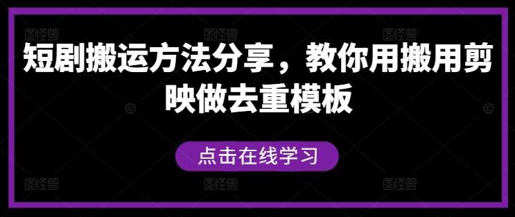 短剧搬运方法分享，教你用搬用剪映做去重模板-云商网创