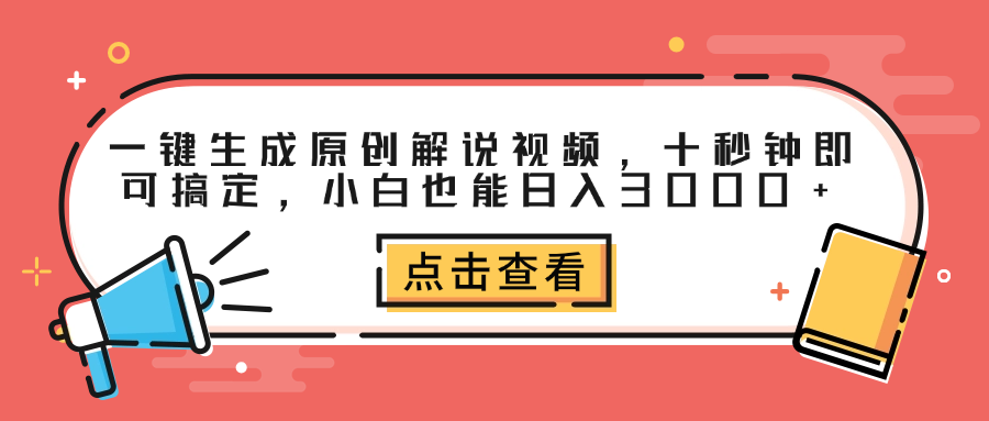 一键生成原创解说视频，十秒钟即可搞定，小白也能日入3000+-云商网创