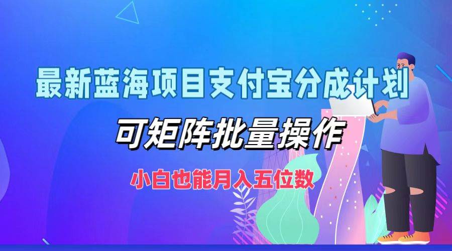 最新蓝海项目支付宝分成计划，可矩阵批量操作，小白也能月入五位数-云商网创