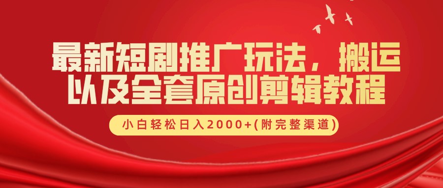最新短剧推广玩法，搬运及全套原创剪辑教程(附完整渠道)，小白轻松日入2000+-云商网创