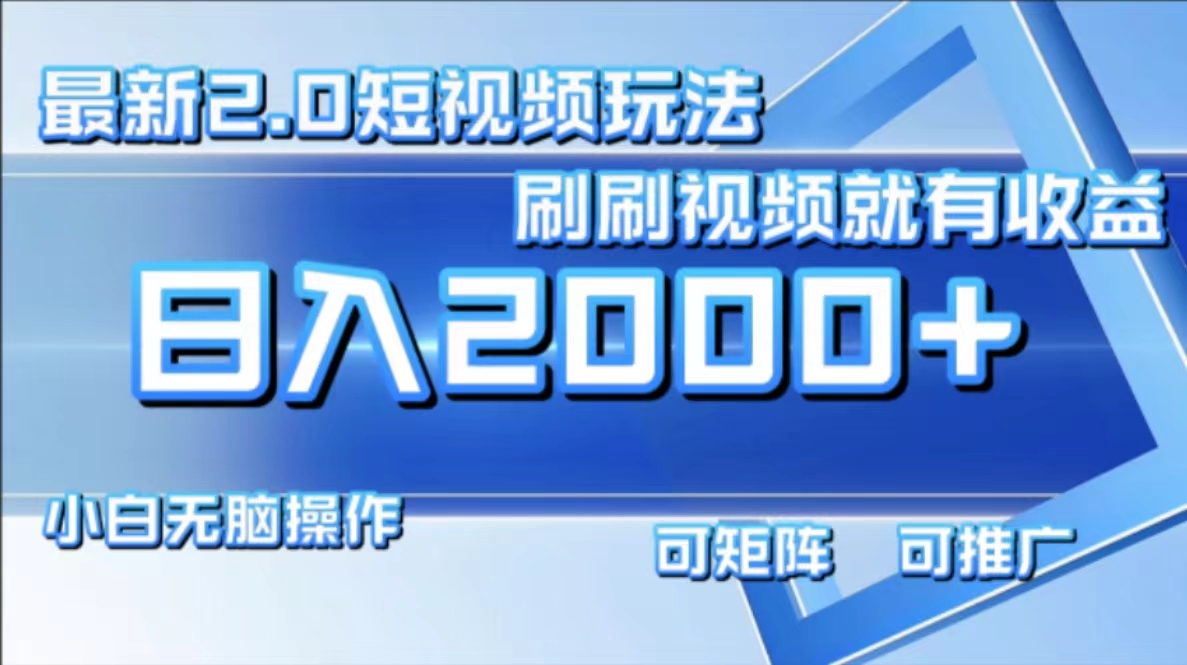 最新项目短视频2.0玩法，刷刷视频就有收益.小白无脑操作，日入2000+-云商网创