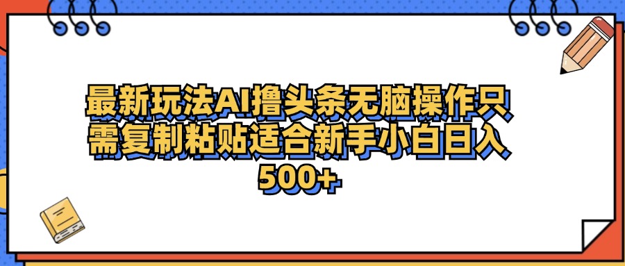 最新AI头条撸收益，日入500＋  只需无脑粘贴复制-云商网创