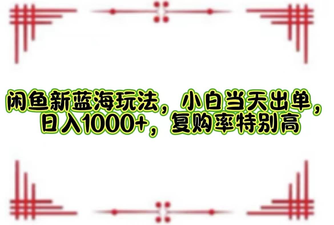 （12516期）闲鱼新蓝海玩法，小白当天出单，日入1000+，复购率特别高-云商网创