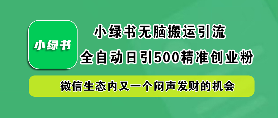 小绿书小白无脑搬运引流，全自动日引500精准创业粉，微信生态内又一个闷声发财的机会-云商网创