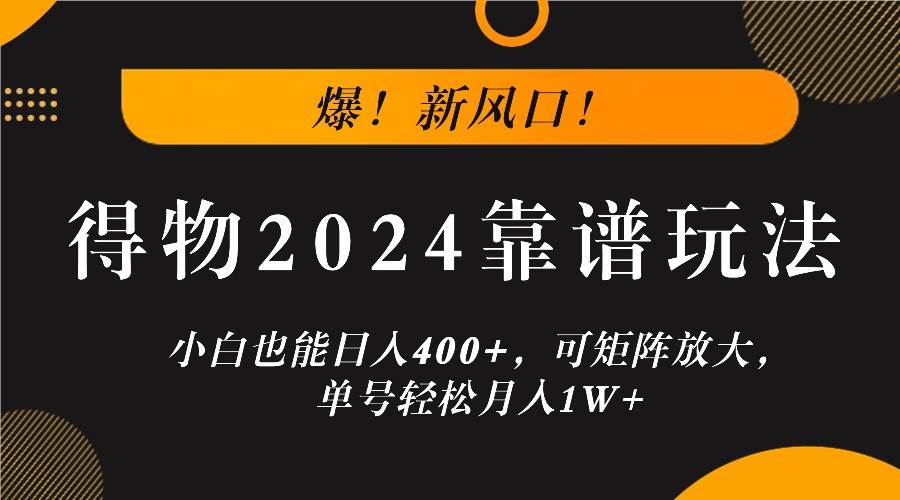 爆！新风口！小白也能日入400+，得物2024靠谱玩法，可矩阵放大，单号轻松月入1W+-云商网创