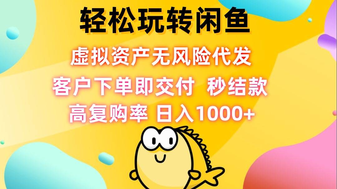 （12776期）轻松玩转闲鱼 虚拟资产无风险代发 客户下单即交付 秒结款 高复购率 日…-云商网创