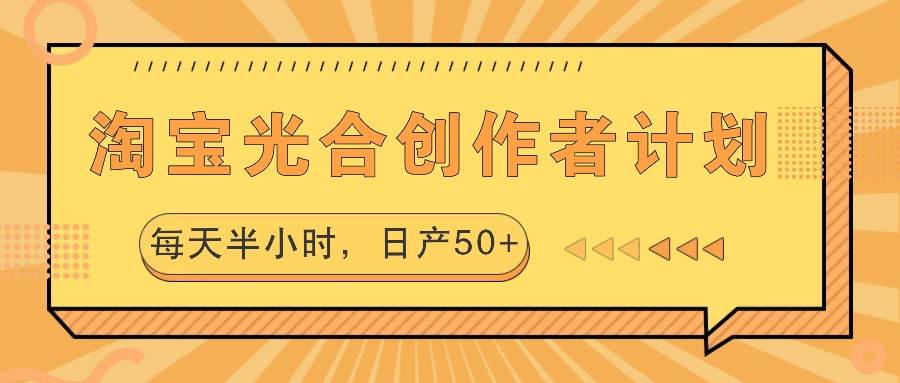 淘宝光合创作者计划，每天半小时，日产50+-云商网创