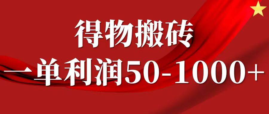 一单利润50-1000+，得物搬砖项目无脑操作，核心实操教程-云商网创