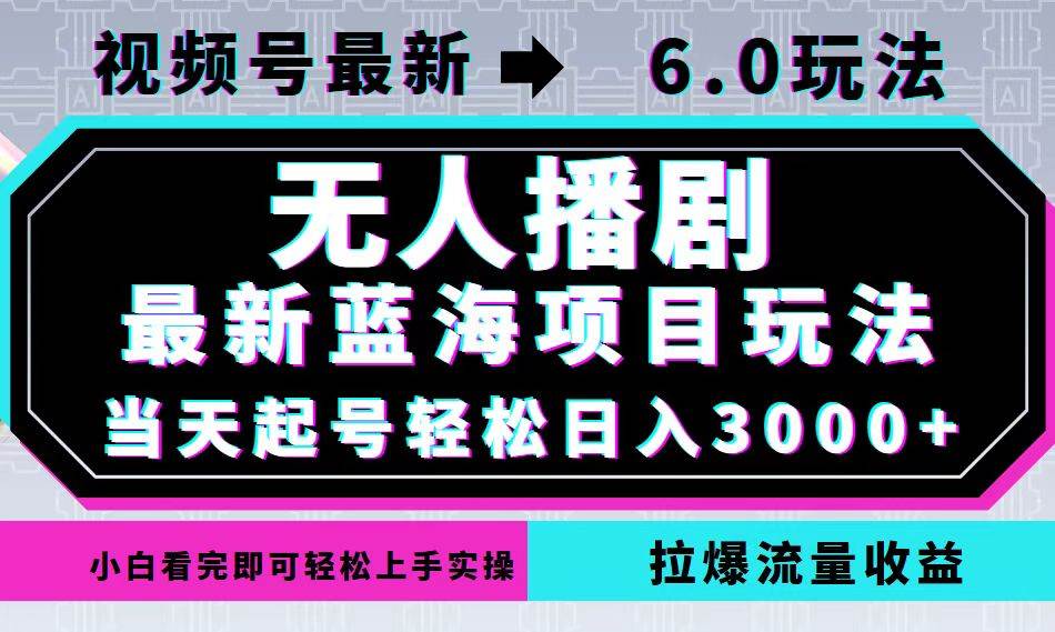 （12737期）视频号最新6.0玩法，无人播剧，轻松日入3000+，最新蓝海项目，拉爆流量…-云商网创