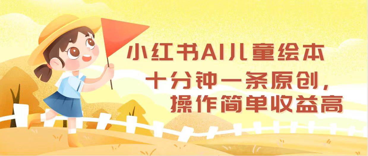 小红书AI儿童绘本，十分钟一条原创，操作简单收益高-云商网创