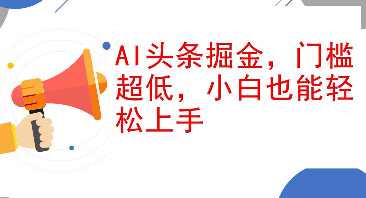 （12419期）AI头条掘金，门槛超低，小白也能轻松上手，简简单单日入1000+-云商网创