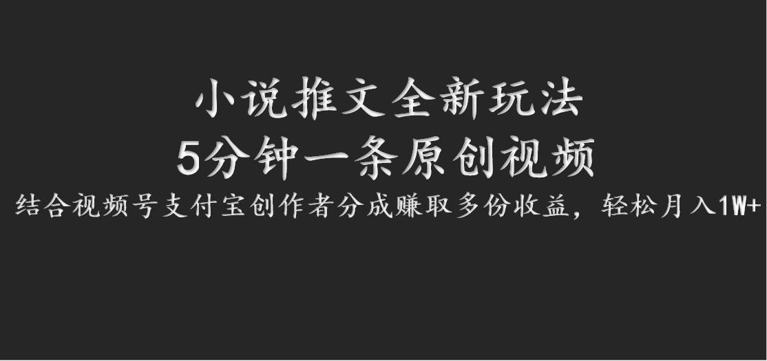 小说推文全新玩法，5分钟一条原创视频，结合视频号支付宝创作者分成赚取多份收益-云商网创