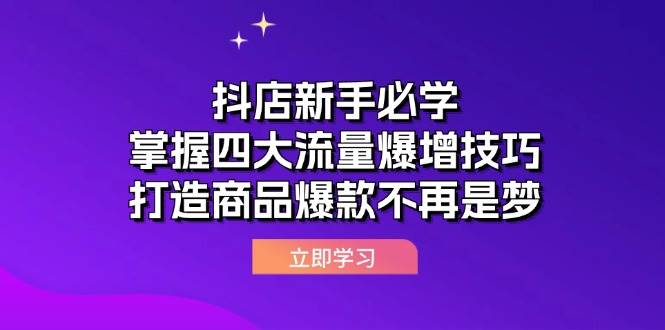 （12631期）抖店新手必学：掌握四大流量爆增技巧，打造商品爆款不再是梦-云商网创