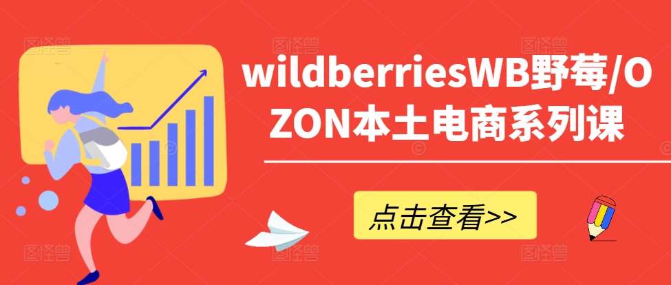 wildberriesWB野莓/OZON本土电商系列课，掌握WB产品优化，出单技巧和订单处理等-云商网创