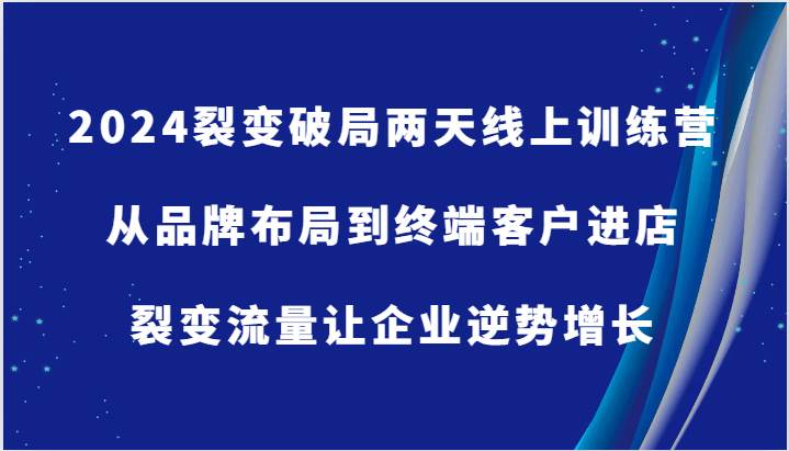 2024裂变破局两天线上训练营-从品牌布局到终端客户进店，裂变流量让企业逆势增长-云商网创