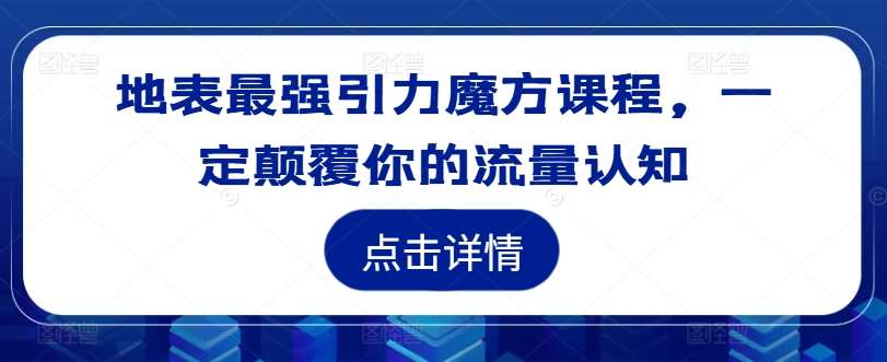 地表最强引力魔方课程，一定颠覆你的流量认知-云商网创