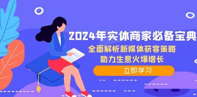 （12569期）2024年实体商家必备宝典：全面解析新媒体获客策略，助力生意火爆增长-云商网创