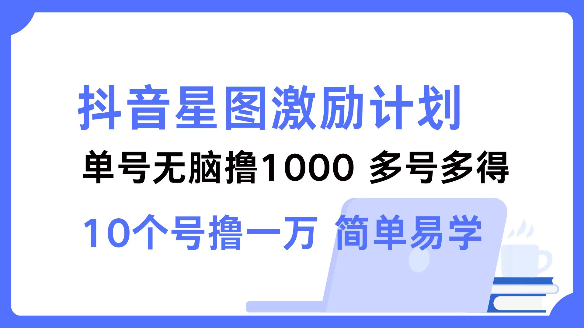 抖音星图激励计划 单号可撸1000  2个号2000 ，多号多得 简单易学-云商网创