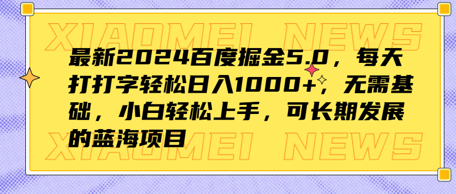 最新2024百度掘金5.0，每天打打字轻松日入1000+，无需基础，小白轻松上手，可长期发展的蓝海项目-云商网创