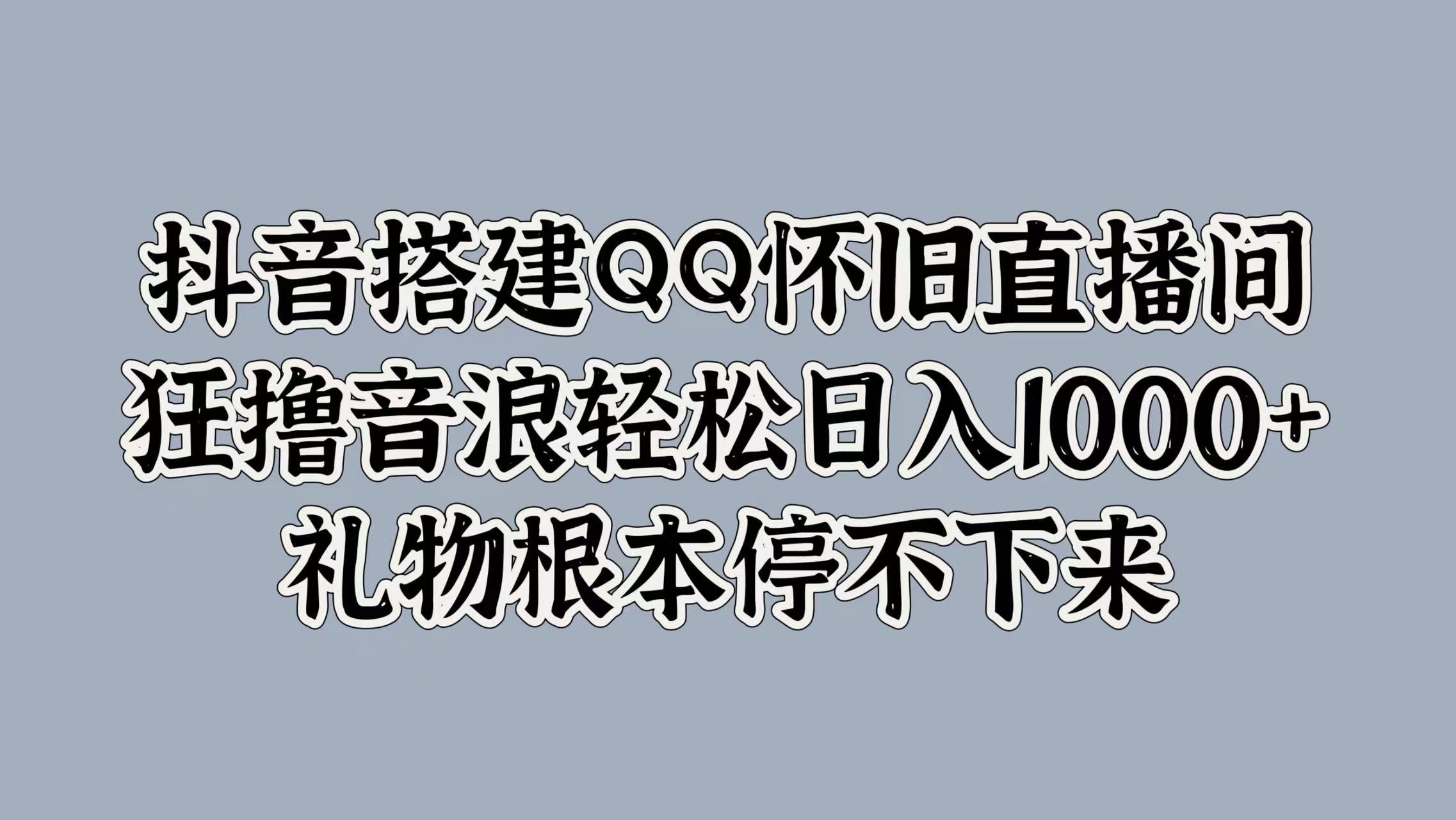 抖音搭建QQ怀旧直播间，狂撸音浪轻松日入1000+礼物根本停不下来-云商网创