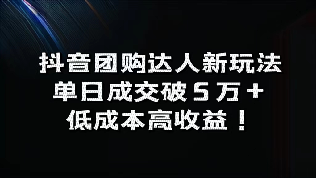 抖音团购达人新玩法，单日成交破5万+，低成本高收益！-云商网创