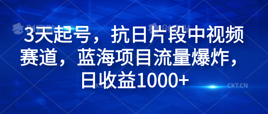 3天起号，抗日片段中视频赛道，蓝海项目流量爆炸，日收益1000+-云商网创