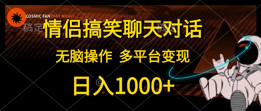 情侣搞笑聊天对话，无脑操作，多平台变现，日入1000+-云商网创