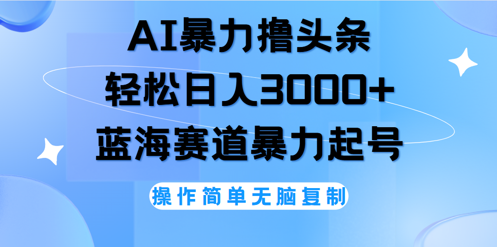 AI撸头条，当天起号，第二天见收益，轻松日入3000+无脑操作。-云商网创