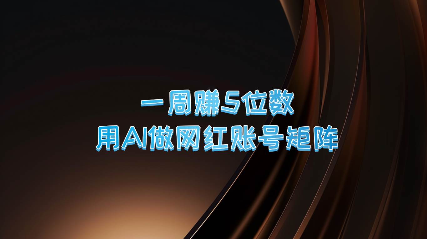 一周赚5位数，用AI做网红账号矩阵，现在的AI功能实在太强大了-云商网创