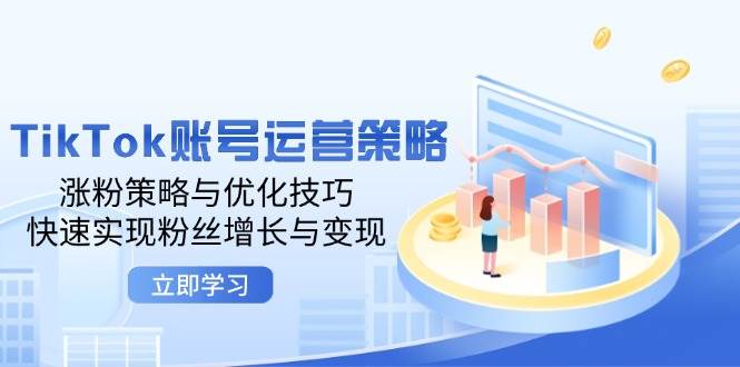 （12614期）TikTok账号运营策略：涨粉策略与优化技巧，快速实现粉丝增长与变现-云商网创