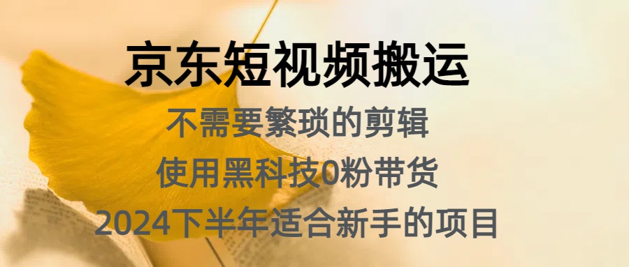 京东短视频搬运，不需要繁琐的剪辑，使用黑科技0粉带货，2024下半年新手适合的项目，抓住机会赶紧冲-云商网创