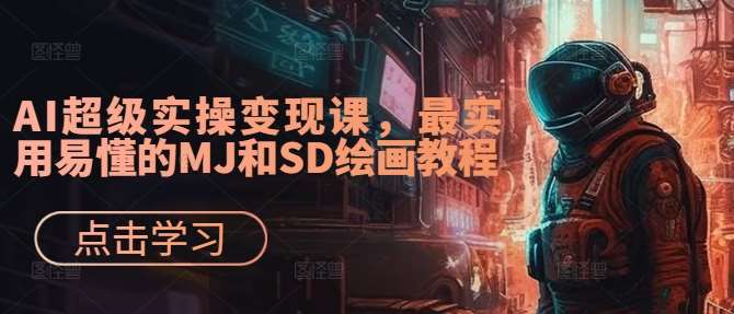 AI超级实操变现课，最实用易懂的MJ和SD绘画教程-云商网创