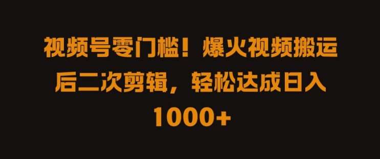 视频号零门槛，爆火视频搬运后二次剪辑，轻松达成日入 1k+【揭秘】-云商网创