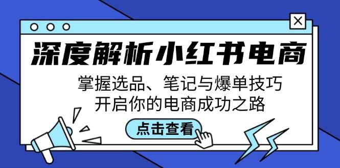 深度解析小红书电商：掌握选品、笔记与爆单技巧，开启你的电商成功之路-云商网创