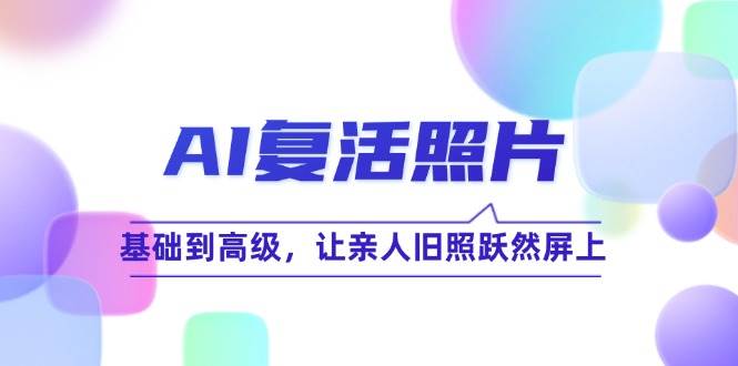 （12477期）AI复活照片技巧课：基础到高级，让亲人旧照跃然屏上（无水印）-云商网创