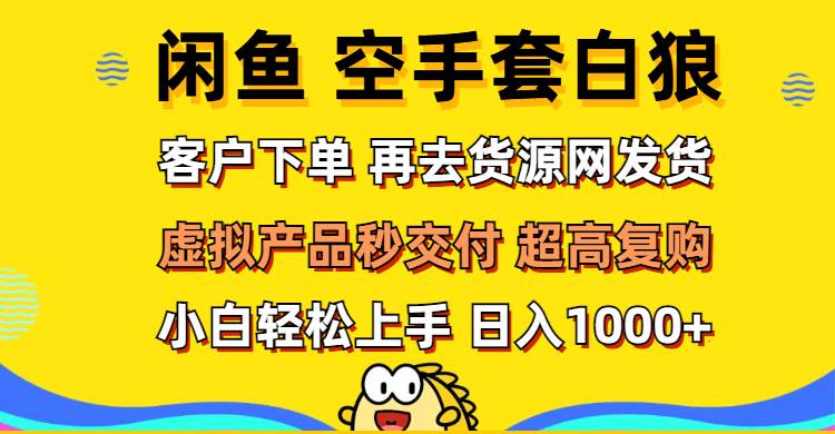 （12481期）闲鱼空手套白狼 客户下单 再去货源网发货 秒交付 高复购 轻松上手 日入…-云商网创