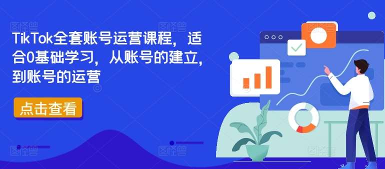 TikTok全套账号运营课程，适合0基础学习，从账号的建立，到账号的运营-云商网创