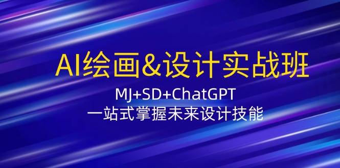 AI绘画&设计实战班：MJ+SD+ChatGPT，一站式掌握未来设计技能-云商网创
