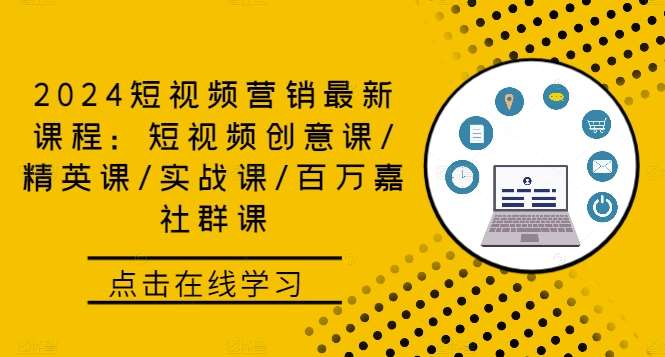 2024短视频营销最新课程：短视频创意课/精英课/实战课/百万嘉社群课-云商网创