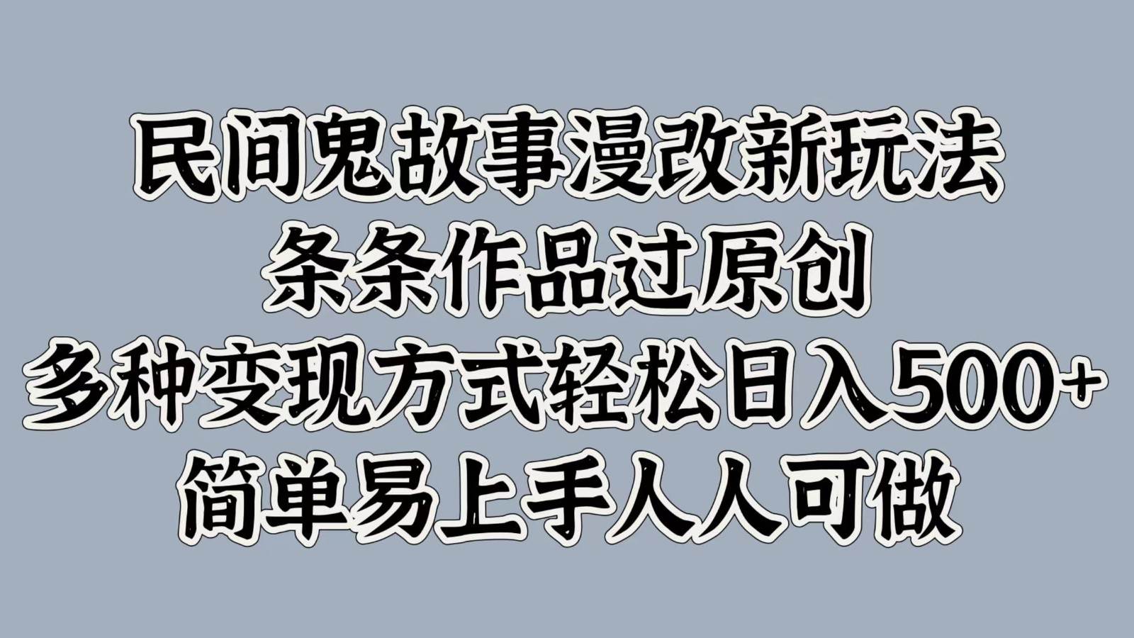 民间鬼故事漫改新玩法，条条作品过原创，多种变现方式轻松日入500+简单易上手人人可做-云商网创