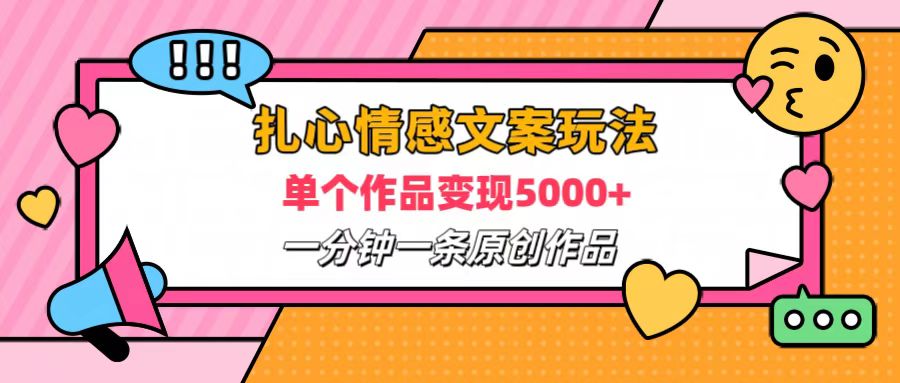 扎心情感文案玩法，单个作品变现6000+，一分钟一条原创作品，流量爆炸-云商网创