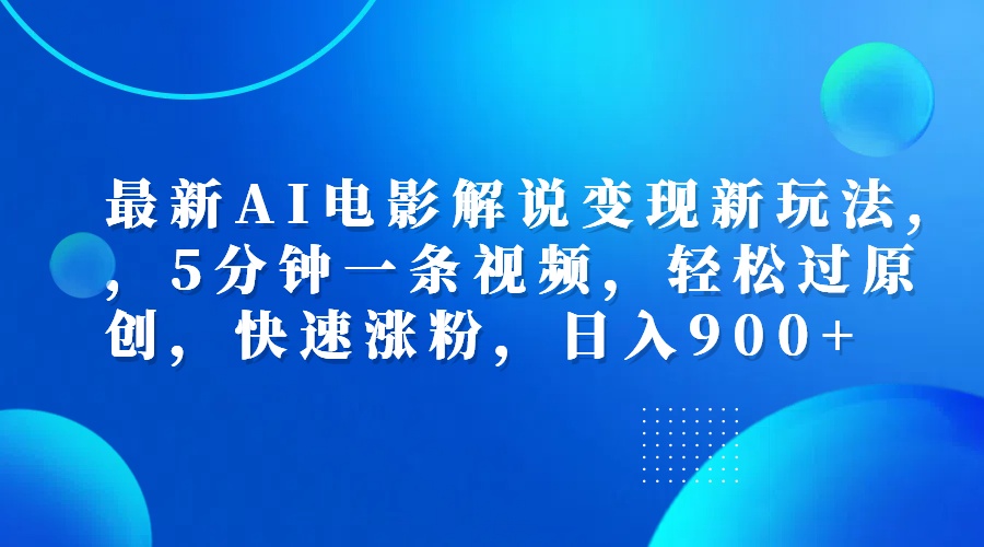 最新AI电影解说变现新玩法,，5分钟一条视频，轻松过原创，快速涨粉，日入900+-云商网创