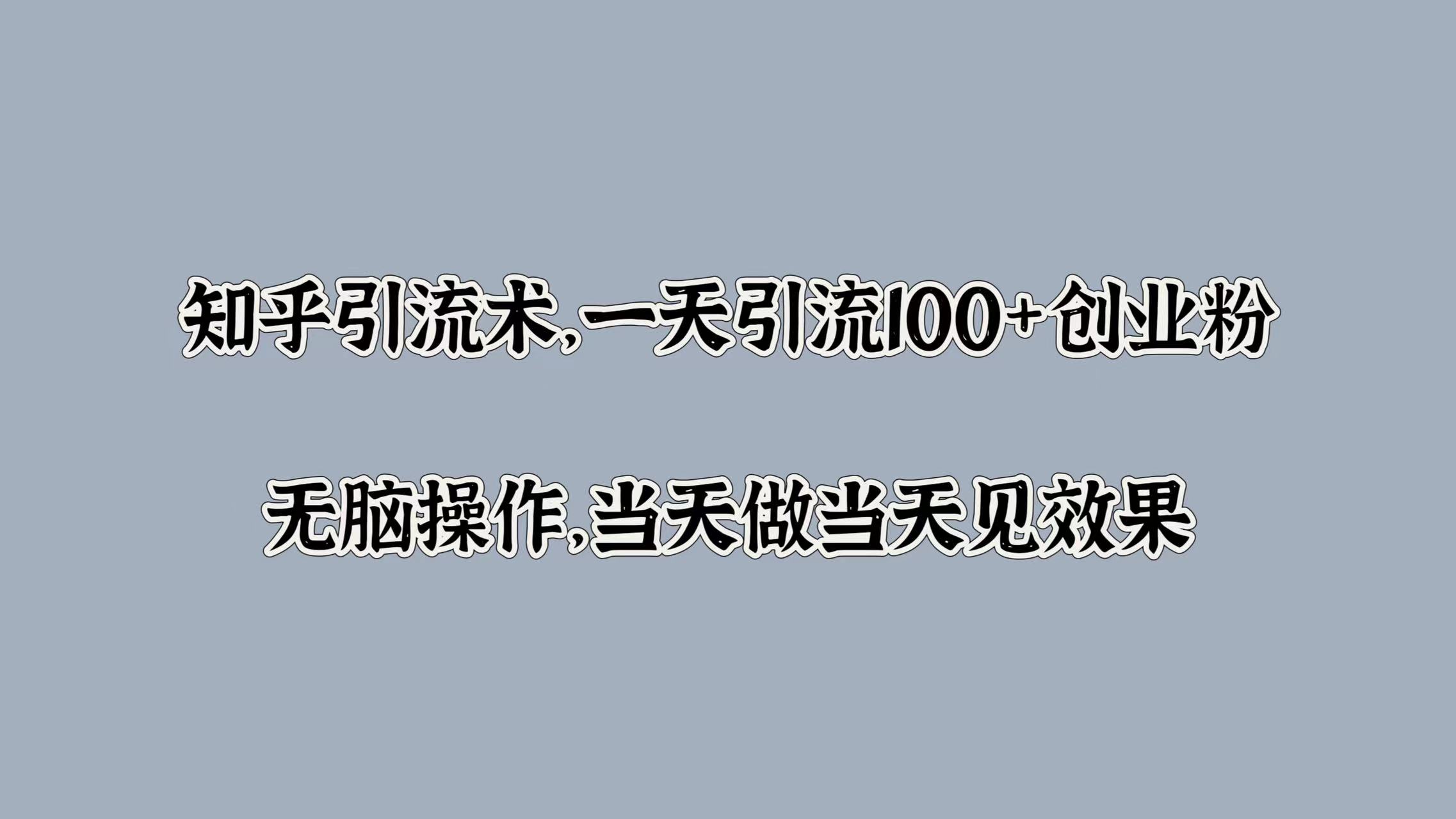 知乎引流术，一天引流100+创业粉，无脑操作，当天做当天见效果-云商网创