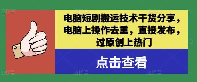 电脑短剧搬运技术干货分享，电脑上操作去重，直接发布，过原创上热门-云商网创