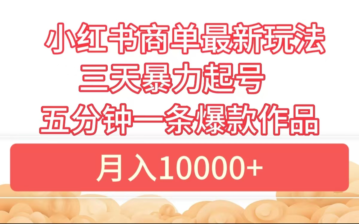 小红书商单最新玩法 3天暴力起号 5分钟一条爆款作品 月入10000+-云商网创