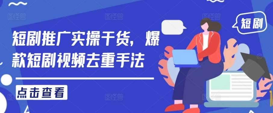 短剧推广实操干货，爆款短剧视频去重手法-云商网创